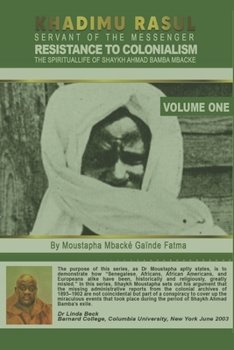 KHADIMU RASUL SERVANT OF THE MESSENGER: RESISTANCE TO COLONIALISM THE SPIRITUAL LIFE OF SHAYKH AHMAD BAMBA MBACKE. BY Dr. MOUSTAPHA MBACKE