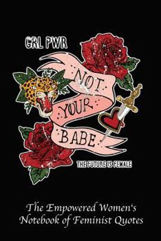 Paperback Grl Pwr Not Your Babe the Future Is Female: Empowered Women's Book of Feminist Quotes Book