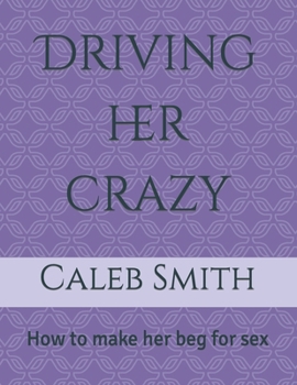 Paperback Driving her crazy: How to make her beg for sex Book