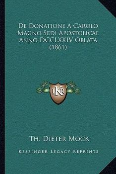 Paperback De Donatione A Carolo Magno Sedi Apostolicae Anno DCCLXXIV Oblata (1861) [Latin] Book