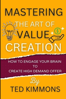 Paperback Mastering the Art of Value Creation: How To Engage Your Brain To Create High Demand Offer Book