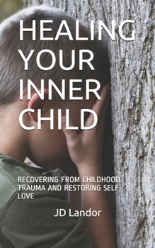 HEALING YOUR INNER CHILD: RECOVERING FROM CHILDHOOD TRAUMA AND RESTORING SELF-LOVE