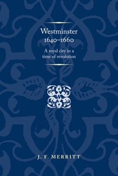 Westminster 1640-60: A Royal City in a Time of Revolution (Politics Culture and Society in Early Modern Britain MUP)