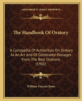The Handbook of Oratory; a Cyclopedia of Authorities on Oratory as an art and of Celebrated Passages From the Best Orations From the Earliest Period to the Present Time