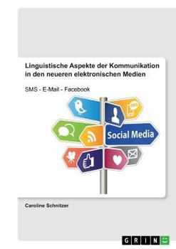 Linguistische Aspekte der Kommunikation in den neueren elektronischen Medien: SMS - E-Mail - Facebook