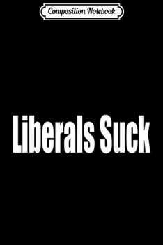 Paperback Composition Notebook: Liberals Suck Funny Anti Liberal Democrat Men Women Gifts Journal/Notebook Blank Lined Ruled 6x9 100 Pages Book