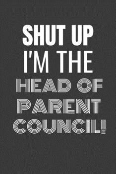 Paperback Shut Up I'm the Head of Parent Council: SHUT UP I'M THE HEAD OF PARENT COUNCIL Funny gag fit for the HEAD OF PARENT COUNCIL journal/notebook/diary Lin Book