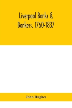 Liverpool Banks & Bankers, 1760-1837: A History of the Circumstances Which Gave Rise to the Industry