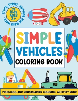Simple Vehicles Coloring Book For kids ages 3+ Preschool and Kindergarten Coloring Activity Book: Easy 41 Vehicles Fun Coloring Pages For Kids, ... Truck, Digger, Airplane and Many More Things