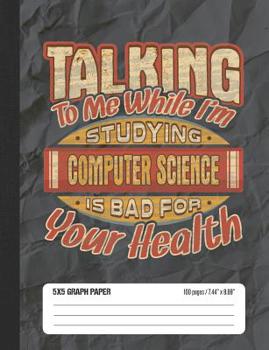 Paperback Talking To Me While I'm Studying Computer Science Is Bad For Your Health: 5x5 Graph Paper School Composition Notebook Book