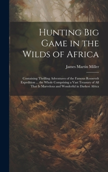 Hardcover Hunting big Game in the Wilds of Africa; Containing Thrilling Adventures of the Famous Roosevelt Expedition ... the Whole Comprising a Vast Treasury o Book