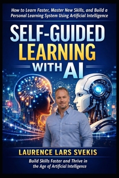Self-Guided Learning with AI: How to Learn Faster, Master New Skills, and Build a Personal Learning System Using Artificial Intelligence