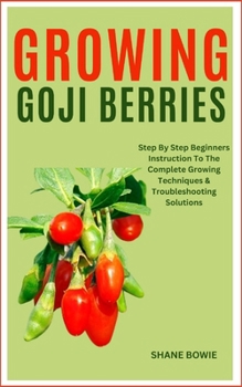 Paperback Growing Goji Berries: Step By Step Beginners Instruction To The Complete Growing Techniques & Troubleshooting Solutions Book