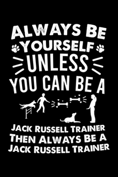 Paperback Always Be Yourself Unless You Can Be A Dog Trainer Then Always Be a Dog Trainer: Cute Jack Russell Trainer Notebook, Great Accessories & Gift Idea for Book