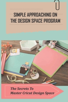 Paperback Simple Approaching On The Design Space Program: The Secrets To Master Cricut Design Space: Make And Edit Your First Project Design Book