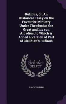 Rufinus, or, An Historical Essay on the Favourite Ministry Under Theodosius the Great and his son Arcadius, to Which is Added a Version of Part of Cla