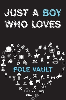 Just A Boy Who Loves POLE VAULT Notebook: Simple Notebook, Awesome Gift For Boys, Decorative Journal for POLE VAULT Lover: Notebook /Journal Gift, Decorative Pages,100 pages, 6x9, Soft cover, Mate Fin