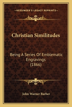 Christian Similitudes: Being A Series Of Emblematic Engravings