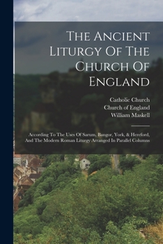 Paperback The Ancient Liturgy Of The Church Of England: According To The Uses Of Sarum, Bangor, York, & Hereford, And The Modern Roman Liturgy Arranged In Paral Book