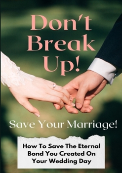 Paperback Don't Break Up! Save Your Marriage!: How To Save The Eternal Bond You Created On Your Wedding Day Book