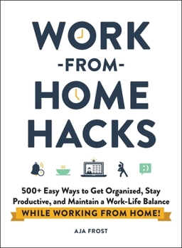 Work-from-Home Hacks: 500+ Easy Ways to Get Organized, Stay Productive, and Maintain a Work/Life Balance While Working from Home!