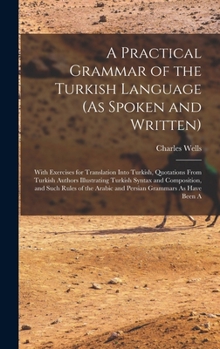 Hardcover A Practical Grammar of the Turkish Language (As Spoken and Written): With Exercises for Translation Into Turkish, Quotations From Turkish Authors Illu Book