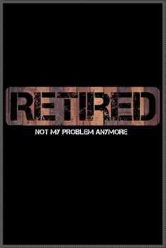 retired not my problem anymore: Notebook Journal for Kids & men , women…. with more than 100 lined page - Composition Size (6*9)