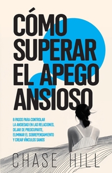 Paperback Cómo superar el apego ansioso: 8 pasos para controlar la ansiedad en las relaciones, dejar de preocuparte, eliminar el sobrepensamiento y crear víncul [Spanish] Book