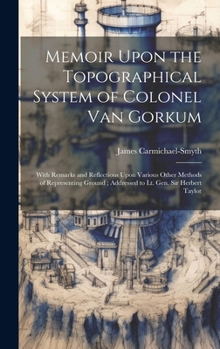 Hardcover Memoir Upon the Topographical System of Colonel Van Gorkum: With Remarks and Reflections Upon Various Other Methods of Representing Ground; Addressed Book