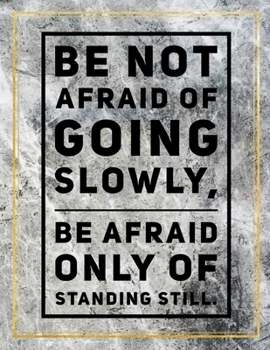 Paperback Be not afraid of going slowly, be afraid only of standing still.: College Ruled Marble Design 100 Pages Large Size 8.5" X 11" Inches Matte Notebook Book