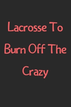 Paperback Lacrosse To Burn Off The Crazy: Lined Journal, 120 Pages, 6 x 9, Funny Lacrosse Gift Idea, Black Matte Finish (Lacrosse To Burn Off The Crazy Journal) Book