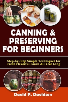 Paperback Canning and Preserving for Beginners: Step-by-Step Simple Techniques for Fresh, Flavorful, Foods All Year Long Book