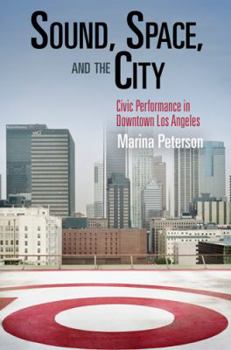 Hardcover Sound, Space, and the City: Civic Performance in Downtown Los Angeles Book