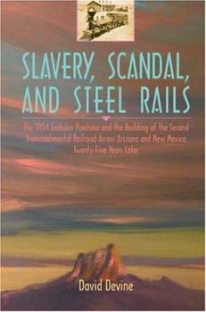 Paperback Slavery, Scandal, and Steel Rails: The 1854 Gadsden Purchase and the Building of the Second Transcontinental Railroad Across Arizona and New Mexico Tw Book