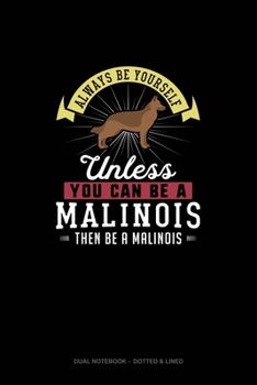 Paperback Always Be Yourself Unless You Can Be A Malinois Then Be A Malinois: Dual Notebook - Dotted & Lined Book