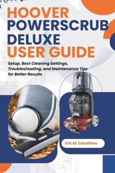 Paperback Hoover Powerscrub Deluxe User Guide: Setup, Best Cleaning Settings, Troubleshooting, and Maintenance Tips for Better Results Book