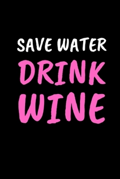 Save Water Drink Wine: Funny Wine Lovers Notebook/Journal (6 X 9)
