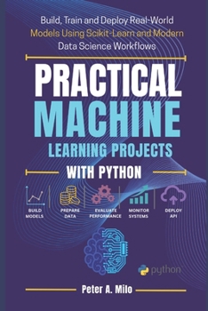 Paperback Practical Machine Learning Projects with Python: Build, Train, and Deploy Real-World Models Using Scikit-Learn and Modern Data Science Workflows Book