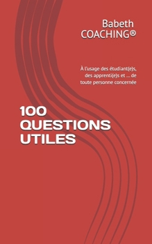 100 QUESTIONS UTILES: À l’usage des étudiant(e)s, des apprenti(e)s et … de toute personne concernée (French Edition)