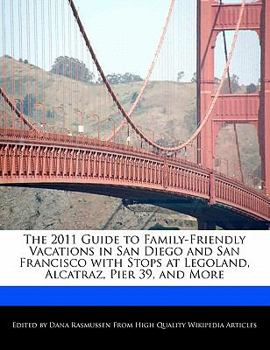 The 2011 Guide to Family-Friendly Vacations in San Diego and San Francisco with Stops at Legoland, Alcatraz, Pier 39, and More