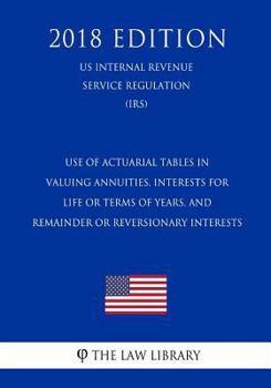 Paperback Use of Actuarial Tables in Valuing Annuities, Interests for Life or Terms of Years, and Remainder or Reversionary Interests (US Internal Revenue Servi Book