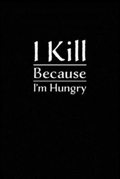 I Kill Because I'm Hungry: Journal with quote about hunting.