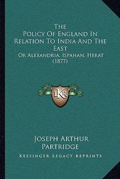 The Policy of England in Relation to India and the East; Or, Alexandria