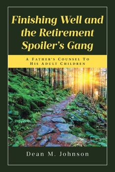 Finishing Well and the Retirement Spoiler's Gang: A Father's Counsel to His Adult Children