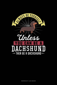 Paperback Always Be Yourself Unless You Can Be A Dachshund Then Be A Dachshund: Workout Log Book