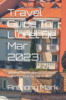 Paperback Travel Guide To Lloret De Mar 2023: Discover The Mediterranean Gem: Exploring Lloret De Mar In 2023 Book