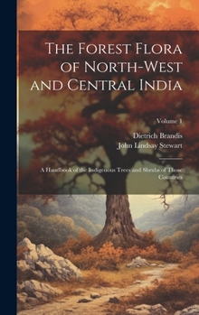 Hardcover The Forest Flora of North-West and Central India: A Handbook of the Indigenous Trees and Shrubs of Those Countries; Volume 1 Book