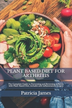 Paperback Plant Based Diet for Arthritis: The Complete Guide to Preventing and Reversing Arthritis with Plant-Based Diet, includes anti-inflammatory recipes Book