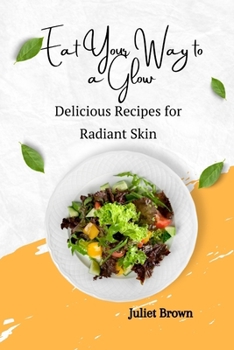 Eat Your Way to a Glow: Delicious Recipes for Radiant Skin