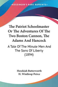 The Patriot Schoolmaster; or, The Adventures of the Two Boston Cannon, The "Adams" and the "Hancock": A Tale of the Minute Men and the Sons of Liberty